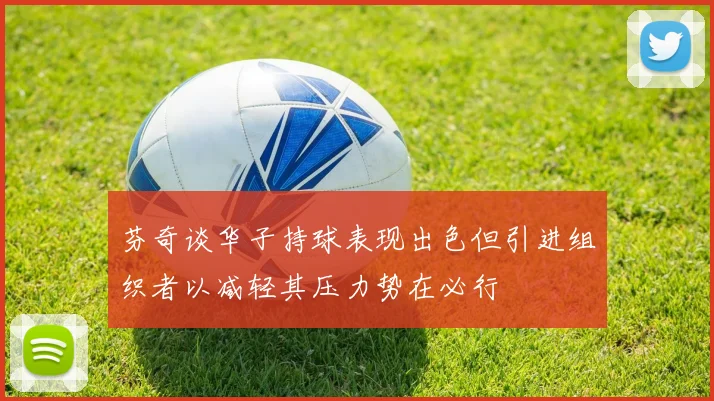 芬奇谈华子持球表现出色但引进组织者以减轻其压力势在必行