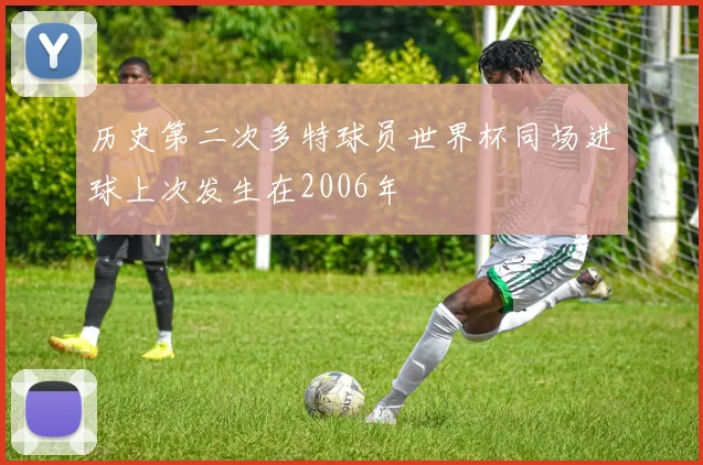 历史第二次多特球员世界杯同场进球上次发生在2006年
