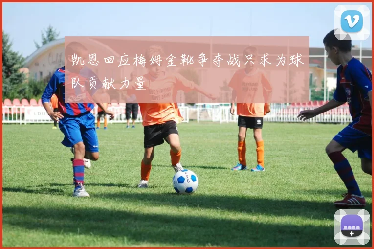 凯恩回应梅姆金靴争夺战只求为球队贡献力量