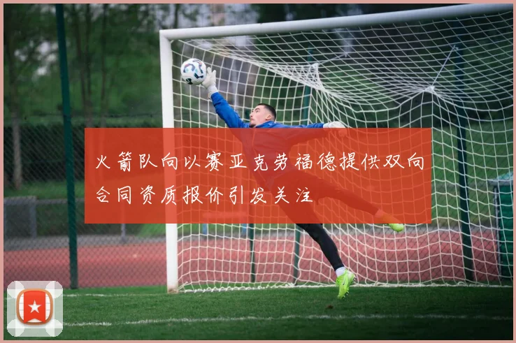 火箭队向以赛亚克劳福德提供双向合同资质报价引发关注