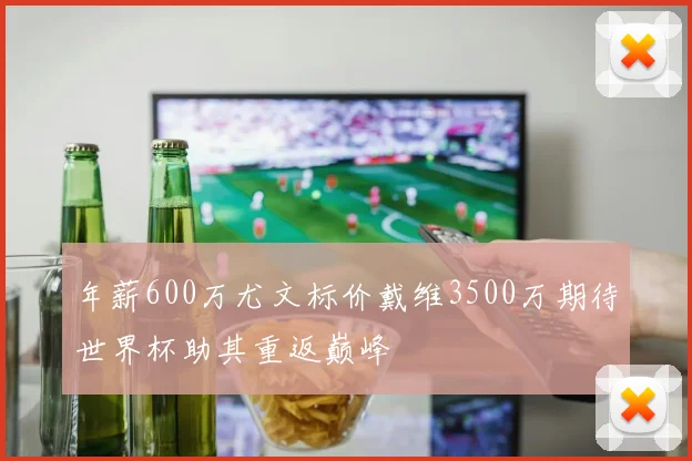 年薪600万尤文标价戴维3500万期待世界杯助其重返巅峰